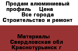 Продам алюминиевый профиль  › Цена ­ 100 - Все города Строительство и ремонт » Материалы   . Свердловская обл.,Краснотурьинск г.